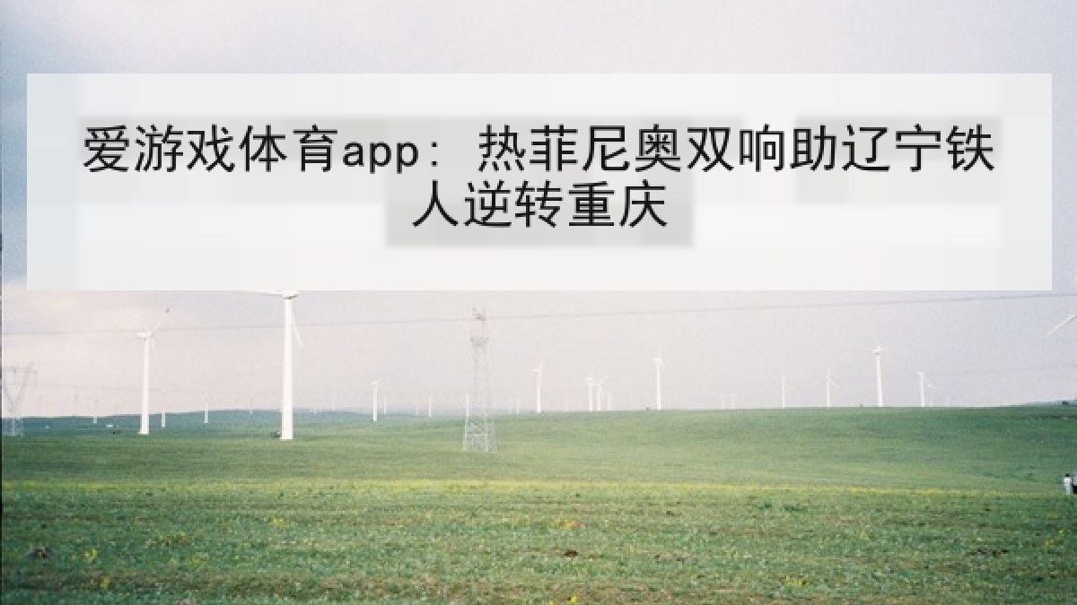 爱游戏体育app: 热菲尼奥双响助辽宁铁人逆转重庆