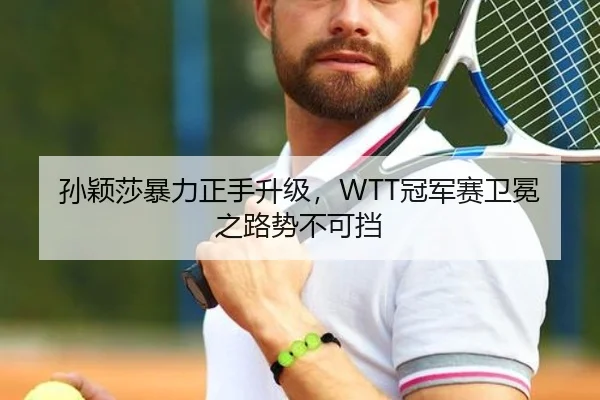 孙颖莎暴力正手升级，WTT冠军赛卫冕之路势不可挡