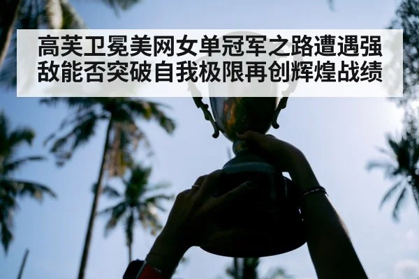 高芙卫冕美网女单冠军之路遭遇强敌能否突破自我极限再创辉煌战绩