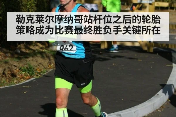 勒克莱尔摩纳哥站杆位之后的轮胎策略成为比赛最终胜负手关键所在