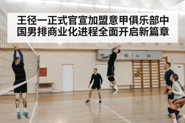 王径一正式官宣加盟意甲俱乐部中国男排商业化进程全面开启新篇章