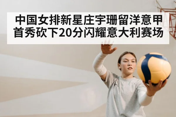中国女排新星庄宇珊留洋意甲首秀砍下20分闪耀意大利赛场